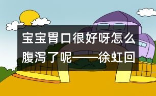 寶寶胃口很好呀怎么腹瀉了呢――徐虹回答