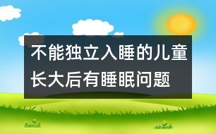 不能獨(dú)立入睡的兒童長(zhǎng)大后有睡眠問(wèn)題