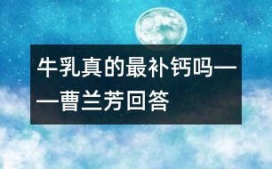 牛乳真的最補(bǔ)鈣嗎――曹蘭芳回答