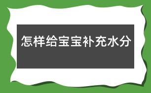 怎樣給寶寶補(bǔ)充水分