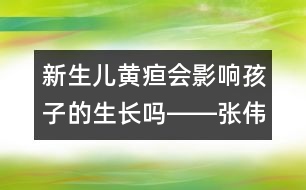 新生兒黃疸會影響孩子的生長嗎――張偉利回答