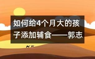 如何給4個月大的孩子添加輔食――郭志平回答