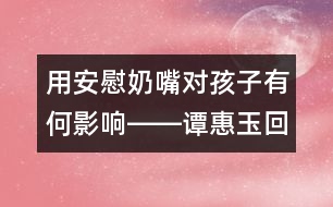 用安慰奶嘴對孩子有何影響――譚惠玉回答