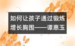 如何讓孩子通過(guò)鍛煉增長(zhǎng)胸圍――譚惠玉回答