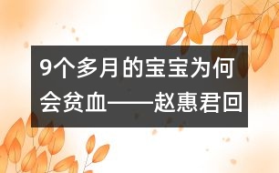 9個(gè)多月的寶寶為何會貧血――趙惠君回答