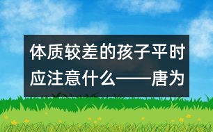 體質(zhì)較差的孩子平時應(yīng)注意什么――唐為勇回答