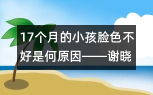 17個月的小孩臉色不好是何原因――謝曉恬回答