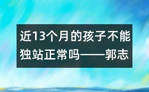 近13個月的孩子不能獨站正常嗎――郭志平回答