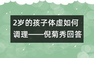 2歲的孩子體虛如何調(diào)理――倪菊秀回答