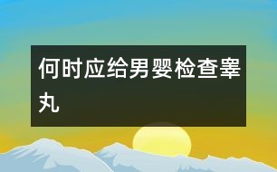 何時應(yīng)給男嬰檢查睪丸