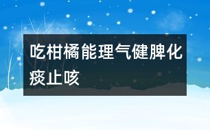 吃柑橘能理氣健脾、化痰止咳