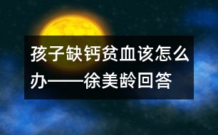 孩子缺鈣、貧血該怎么辦――徐美齡回答