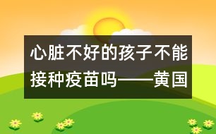 心臟不好的孩子不能接種疫苗嗎――黃國英回答