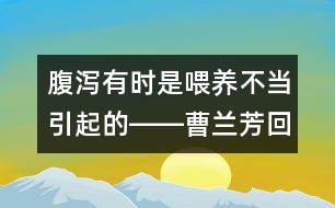 腹瀉有時是喂養(yǎng)不當引起的――曹蘭芳回答