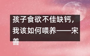 孩子食欲不佳缺鈣，我該如何喂養(yǎng)――宋善路回答