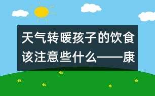 天氣轉暖孩子的飲食該注意些什么――康宏回答