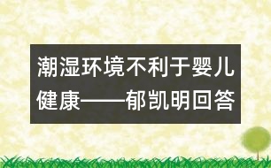 潮濕環(huán)境不利于嬰兒健康――郁凱明回答