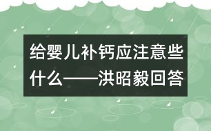 給嬰兒補鈣應注意些什么――洪昭毅回答