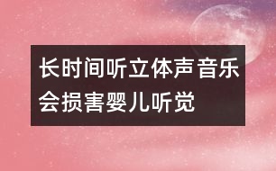 長時(shí)間聽立體聲音樂會損害嬰兒聽覺