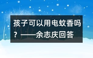 孩子可以用電蚊香嗎？――余志慶回答