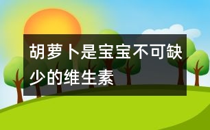 胡蘿卜是寶寶不可缺少的維生素