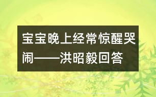 寶寶晚上經(jīng)常驚醒哭鬧――洪昭毅回答