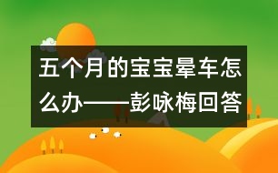 五個(gè)月的寶寶暈車(chē)怎么辦――彭詠梅回答