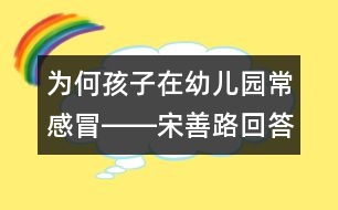 為何孩子在幼兒園常感冒――宋善路回答