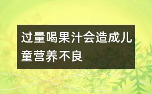 過(guò)量喝果汁會(huì)造成兒童營(yíng)養(yǎng)不良