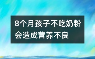 8個(gè)月孩子不吃奶粉會(huì)造成營養(yǎng)不良