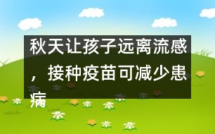 秋天讓孩子遠(yuǎn)離流感，接種疫苗可減少患病概率