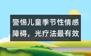 警惕兒童季節(jié)性情感障礙，光療法最有效