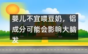 嬰兒不宜喂豆奶，鋁成分可能會影響大腦發(fā)育