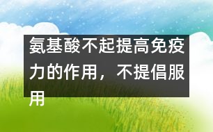 氨基酸不起提高免疫力的作用，不提倡服用――許積德回