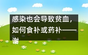 感染也會導(dǎo)致貧血，如何食補或藥補――謝曉恬回答