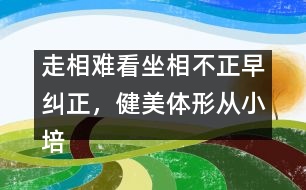 走相難看坐相不正早糾正，健美體形從小培養(yǎng)很重要