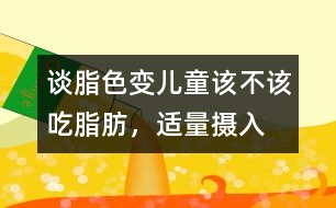 “談脂色變”兒童該不該吃脂肪，適量攝入有益健康