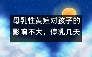 母乳性黃疸對孩子的影響不大，停乳幾天――宋善路回答