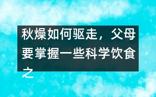 秋燥如何驅(qū)走，父母要掌握一些科學(xué)飲食之道