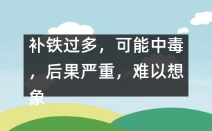 補鐵過多，可能中毒，后果嚴重，難以想象