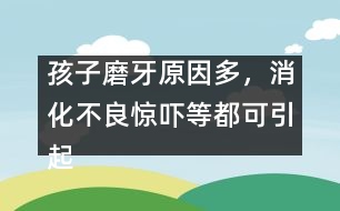 孩子磨牙原因多，消化不良驚嚇等都可引起