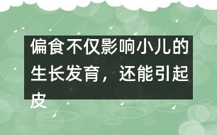 偏食不僅影響小兒的生長發(fā)育，還能引起皮膚病