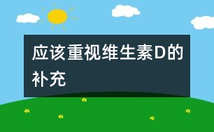 應(yīng)該重視維生素D的補(bǔ)充