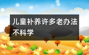 兒童補養(yǎng)：許多老辦法不科學