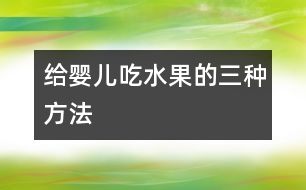 給嬰兒吃水果的三種方法