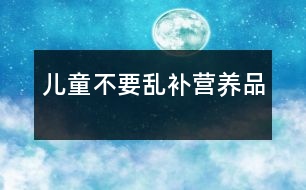 兒童不要亂補營養(yǎng)品