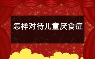 怎樣對待兒童厭食癥