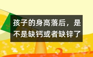 孩子的身高落后，是不是缺鈣或者缺鋅了