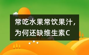 常吃水果常飲果汁，為何還缺維生素C