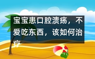 寶寶患口腔潰瘍，不愛吃東西，該如何治療